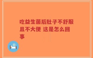 吃益生菌后肚子不舒服且不大便 这是怎么回事