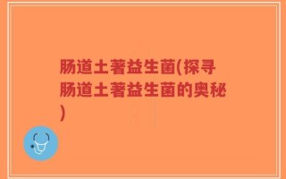 肠道土著益生菌(探寻肠道土著益生菌的奥秘)