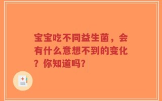 宝宝吃不同益生菌，会有什么意想不到的变化？你知道吗？