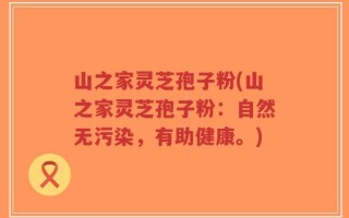 山之家灵芝孢子粉(山之家灵芝孢子粉：自然无污染，有助健康。)