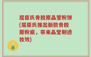 屈臣氏骨胶原晶莹粉饼(屈臣氏推出新款骨胶原粉底，带来晶莹剔透妆效)