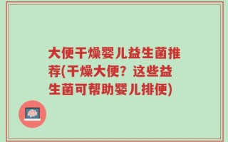 大便干燥婴儿益生菌推荐(干燥大便？这些益生菌可帮助婴儿排便)