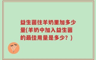 益生菌往羊奶里加多少量(羊奶中加入益生菌的最佳用量是多少？)