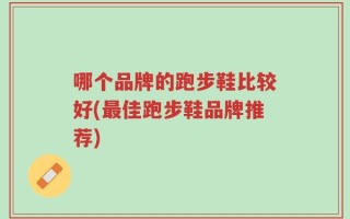 哪个品牌的跑步鞋比较好(最佳跑步鞋品牌推荐)