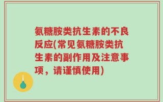 氨糖胺类抗生素的不良反应(常见氨糖胺类抗生素的副作用及注意事项，请谨慎使用)