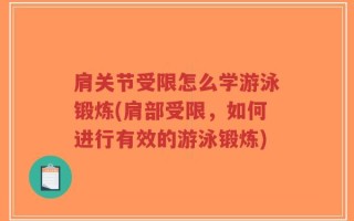肩关节受限怎么学游泳锻炼(肩部受限，如何进行有效的游泳锻炼)