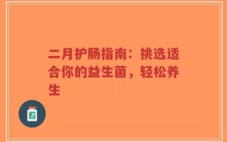 二月护肠指南：挑选适合你的益生菌，轻松养生