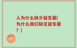 人为什么缺少益生菌(为什么我们缺乏益生菌？)
