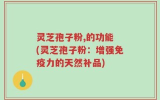 灵芝孢子粉,的功能 (灵芝孢子粉：增强免疫力的天然补品)