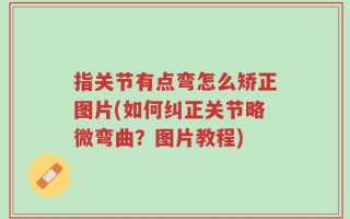 指关节有点弯怎么矫正图片(如何纠正关节略微弯曲？图片教程)