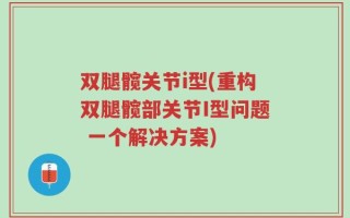 双腿髋关节i型(重构双腿髋部关节I型问题 一个解决方案)