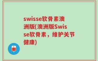 swisse软骨素澳洲版(澳洲版Swisse软骨素，维护关节健康)