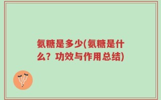 氨糖是多少(氨糖是什么？功效与作用总结)