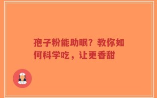 孢子粉能助眠？教你如何科学吃，让更香甜