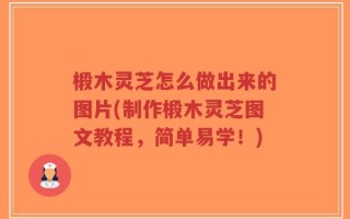 椴木灵芝怎么做出来的图片(制作椴木灵芝图文教程，简单易学！)
