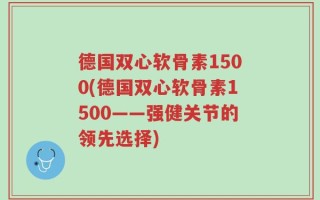德国双心软骨素1500(德国双心软骨素1500——强健关节的领先选择)