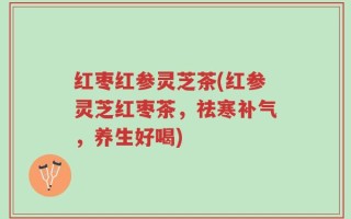 红枣红参灵芝茶(红参灵芝红枣茶，祛寒补气，养生好喝)
