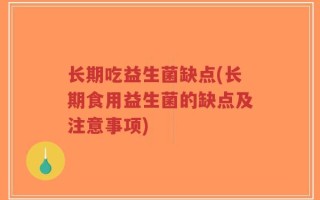 长期吃益生菌缺点(长期食用益生菌的缺点及注意事项)