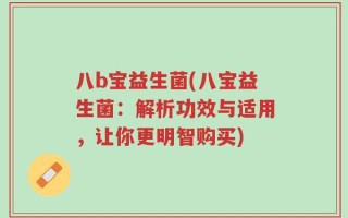 八b宝益生菌(八宝益生菌：解析功效与适用，让你更明智购买)