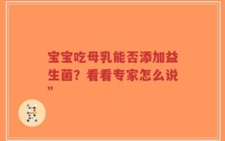 宝宝吃母乳能否添加益生菌？看看专家怎么说”