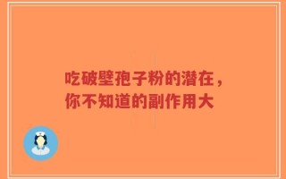 吃破壁孢子粉的潜在，你不知道的副作用大