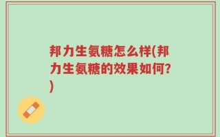 邦力生氨糖怎么样(邦力生氨糖的效果如何？)