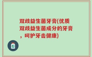 双歧益生菌牙膏(优质双歧益生菌成分的牙膏，呵护牙齿健康)