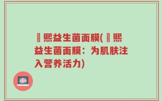 嫚熙益生菌面膜(嫚熙益生菌面膜：为肌肤注入营养活力)