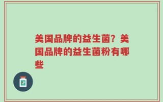 美国品牌的益生菌？美国品牌的益生菌粉有哪些