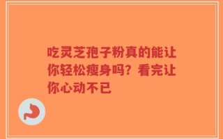 吃灵芝孢子粉真的能让你轻松瘦身吗？看完让你心动不已