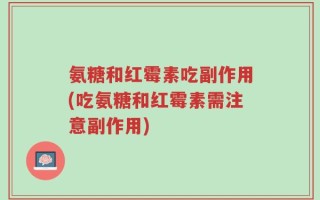 氨糖和红霉素吃副作用(吃氨糖和红霉素需注意副作用)