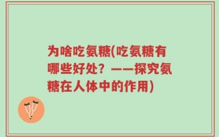 为啥吃氨糖(吃氨糖有哪些好处？——探究氨糖在人体中的作用)