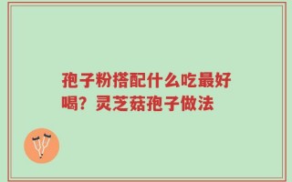 孢子粉搭配什么吃最好喝？灵芝菇孢子做法