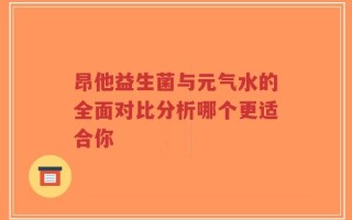 昂他益生菌与元气水的全面对比分析哪个更适合你
