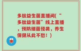 多肽益生菌直播间(“多肽益生菌”线上直播，预防细菌侵袭，养生保健从此不愁！)