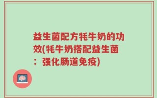 益生菌配方牦牛奶的功效(牦牛奶搭配益生菌：强化肠道免疫)