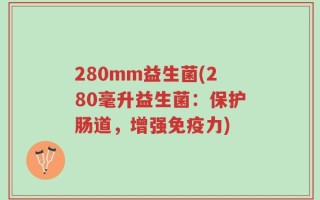 280mm益生菌(280毫升益生菌：保护肠道，增强免疫力)