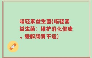 喵轻素益生菌(喵轻素益生菌：维护消化健康，缓解肠胃不适)