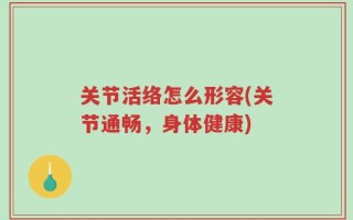 关节活络怎么形容(关节通畅，身体健康)