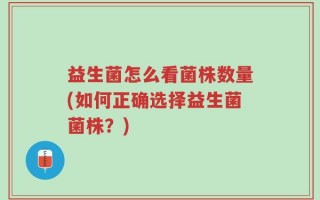 益生菌怎么看菌株数量(如何正确选择益生菌菌株？)