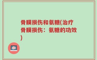 骨膜损伤和氨糖(治疗骨膜损伤：氨糖的功效)