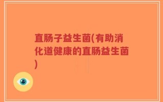 直肠子益生菌(有助消化道健康的直肠益生菌)