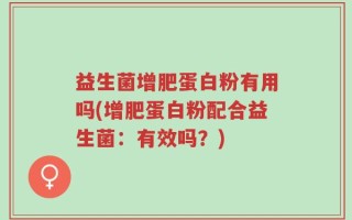 益生菌增肥蛋白粉有用吗(增肥蛋白粉配合益生菌：有效吗？)