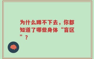 为什么蹲不下去，你都知道了哪些身体“盲区”？