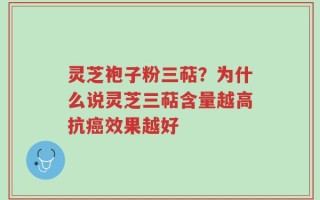 灵芝袍子粉三萜？为什么说灵芝三萜含量越高抗癌效果越好