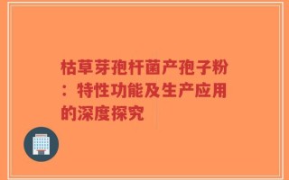 枯草芽孢杆菌产孢子粉：特性功能及生产应用的深度探究