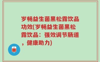 岁畅益生菌黑松露饮品功效(岁畅益生菌黑松露饮品：强效调节肠道，健康助力)