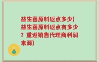 益生菌原料返点多少(益生菌原料返点有多少？重返销售代理商利润来源)