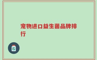 宠物进口益生菌品牌排行
