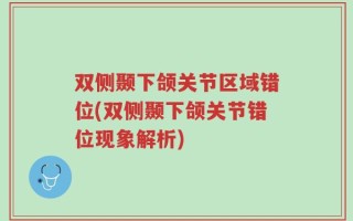双侧颞下颌关节区域错位(双侧颞下颌关节错位现象解析)